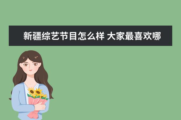 新疆综艺节目怎么样 大家最喜欢哪个主持人主持的综艺节目?