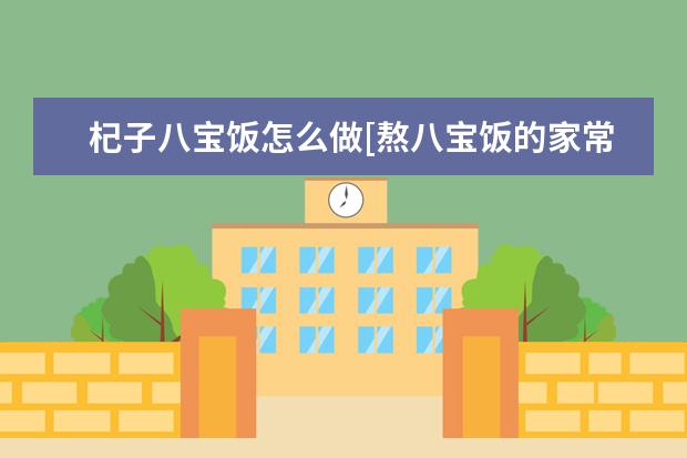 杞子八宝饭怎么做[熬八宝饭的家常做法]
