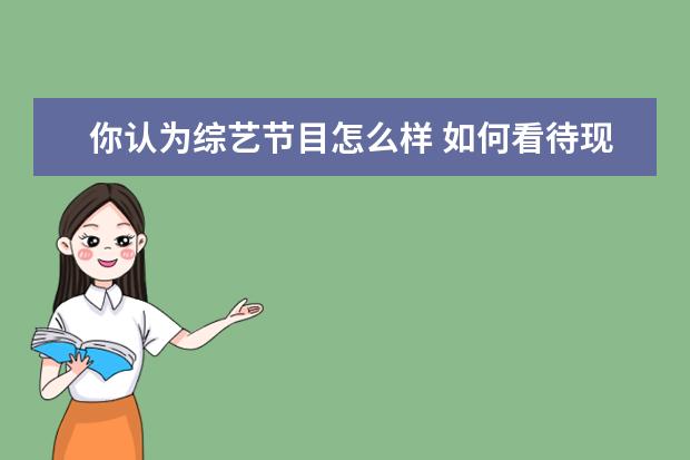 你认为综艺节目怎么样 如何看待现在的娱乐节目内容?
