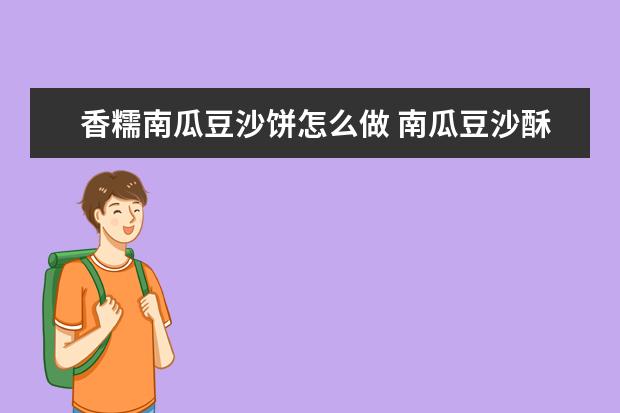 香糯南瓜豆沙饼怎么做 南瓜豆沙酥饼做法大全