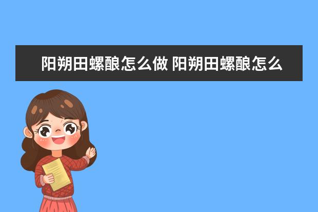 阳朔田螺酿怎么做 阳朔田螺酿怎么做好吃