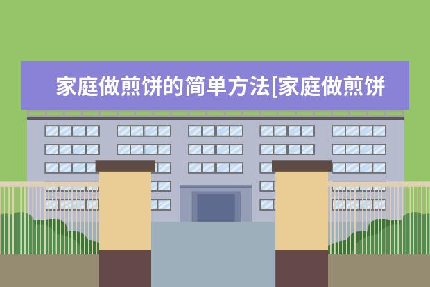 家庭做煎饼的简单方法[家庭做煎饼的简单方法窍门]