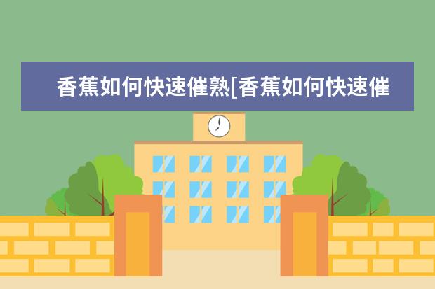 香蕉如何快速催熟[香蕉如何快速催熟变软]