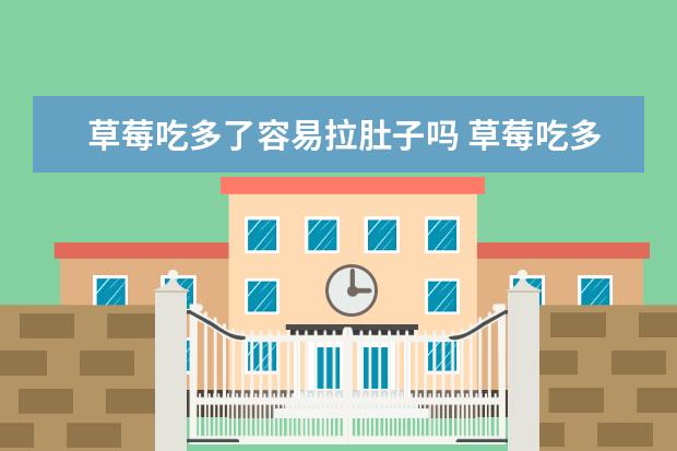 草莓吃多了容易拉肚子吗 草莓吃多了会拉肚子吗?