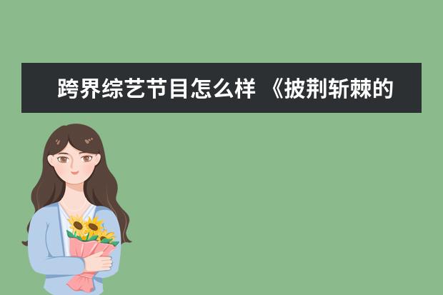 跨界综艺节目怎么样 《披荆斩棘的哥哥》开播后,吐槽声不断,你认为这部综...