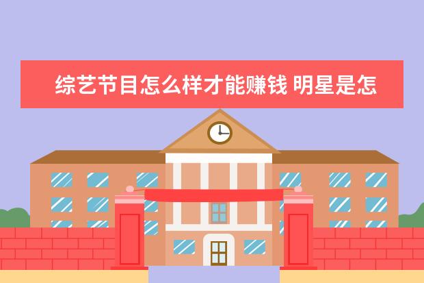 综艺节目怎么样才能赚钱 明星是怎么赚钱的?