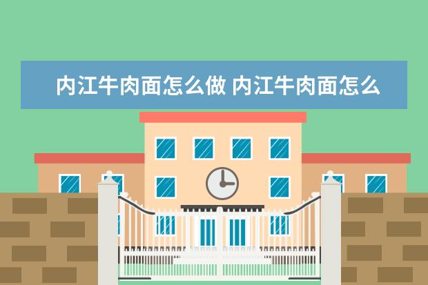内江牛肉面怎么做 内江牛肉面怎么做的好吃