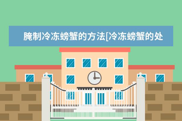 腌制冷冻螃蟹的方法[冷冻螃蟹的处理方法及做法]