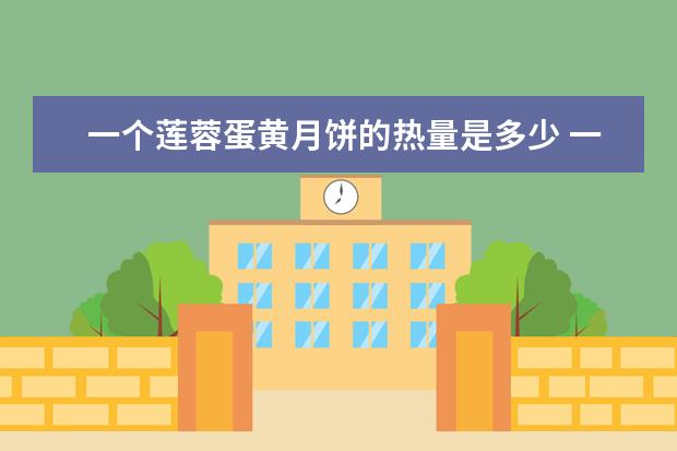 一个莲蓉蛋黄月饼的热量是多少 一个莲蓉蛋黄月饼的热量是多少卡