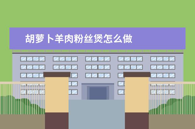 胡萝卜羊肉粉丝煲怎么做