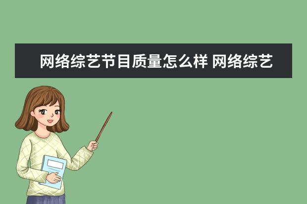 网络综艺节目质量怎么样 网络综艺成为年轻人的新宠,为什么会出现这种现象? -...