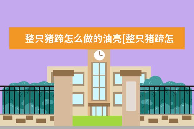 整只猪蹄怎么做的油亮[整只猪蹄怎么做的油亮亮的]