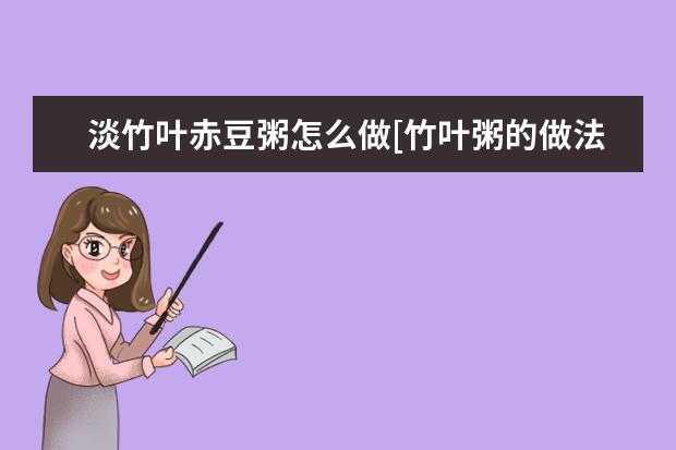 淡竹叶赤豆粥怎么做[竹叶粥的做法]