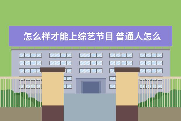 怎么样才能上综艺节目 普通人怎么参加选秀?