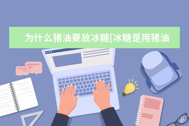 为什么猪油要放冰糖[冰糖是用猪油做出来的吗]