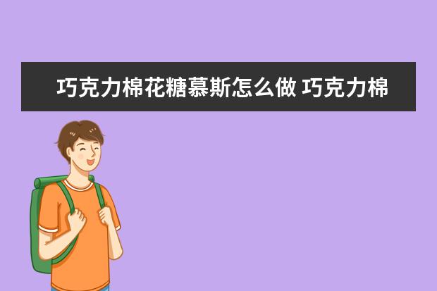 巧克力棉花糖慕斯怎么做 巧克力棉花糖慕斯怎么做好吃