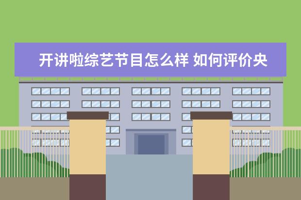 开讲啦综艺节目怎么样 如何评价央视主持撒贝宁?他的主持风格怎么样? - 百...