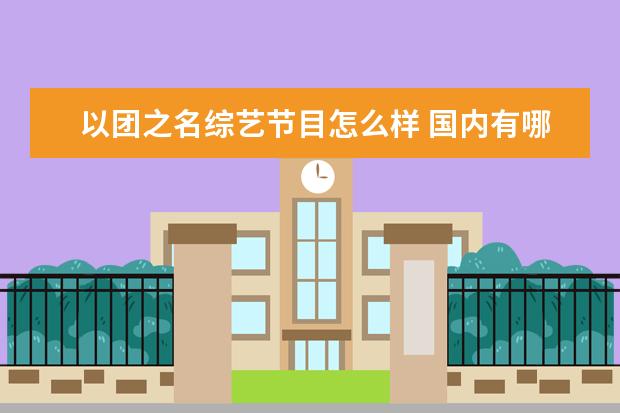 以团之名综艺节目怎么样 国内有哪些好看的综艺?