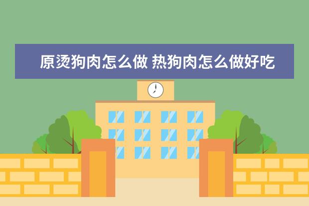原烫狗肉怎么做 热狗肉怎么做好吃