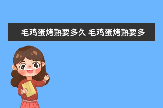 毛鸡蛋烤熟要多久 毛鸡蛋烤熟要多久能吃