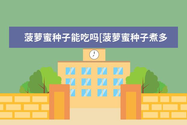 菠萝蜜种子能吃吗[菠萝蜜种子煮多久可以吃]