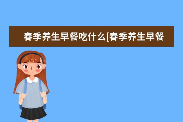 春季养生早餐吃什么[春季养生早餐吃什么最好]