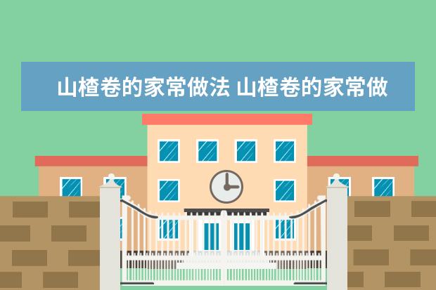 山楂卷的家常做法 山楂卷的家常做法简单