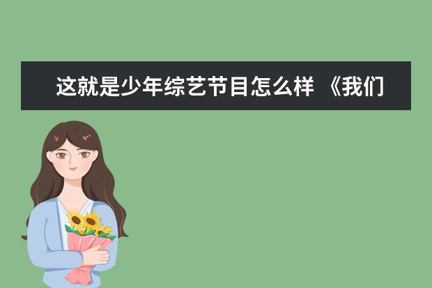 这就是少年综艺节目怎么样 《我们的少年时代》获年代优秀电视剧奖,口碑怎样,算...