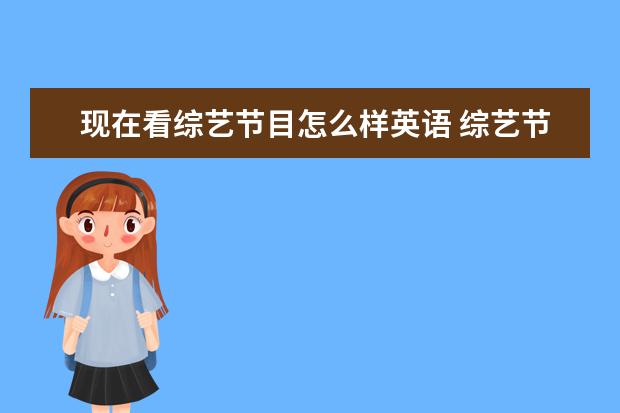 现在看综艺节目怎么样英语 综艺节目英语是variety show 这里综艺不应该是形容...