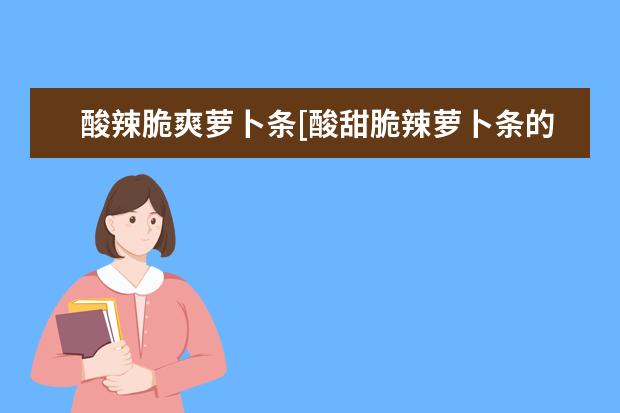 酸辣脆爽萝卜条[酸甜脆辣萝卜条的做法]