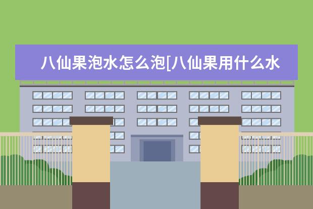八仙果泡水怎么泡[八仙果用什么水泡]