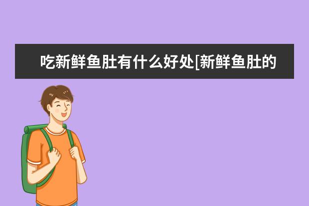 吃新鲜鱼肚有什么好处[新鲜鱼肚的功效及吃法]