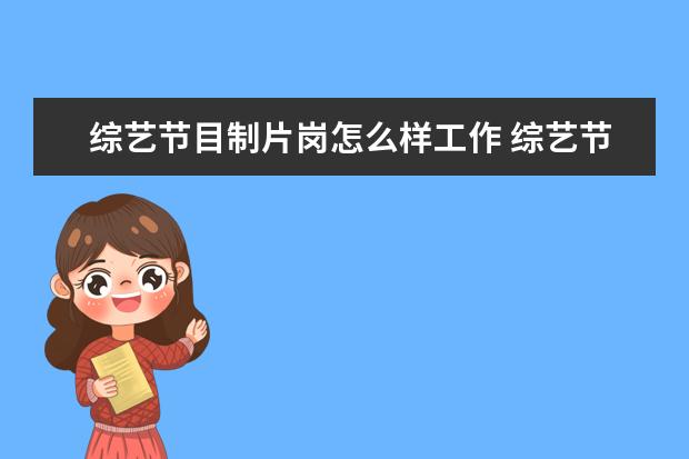 综艺节目制片岗怎么样工作 综艺节目制片组要学习什么