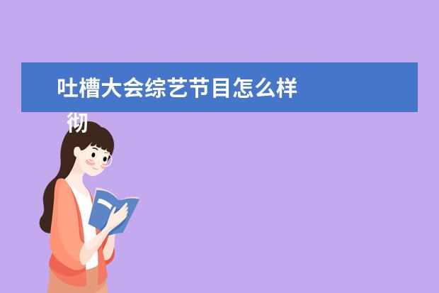 吐槽大会综艺节目怎么样 
  彻底的娱乐化
  <br/>