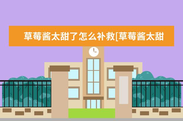 草莓酱太甜了怎么补救[草莓酱太甜了怎么办]