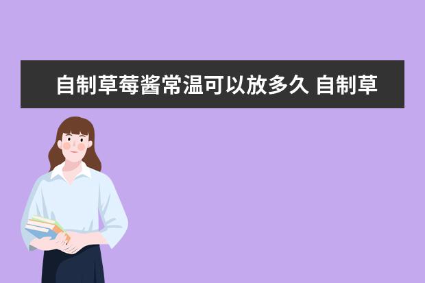 自制草莓酱常温可以放多久 自制草莓酱能放多长时间
