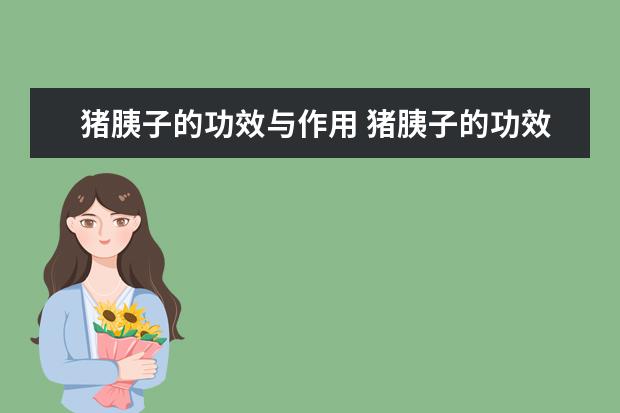猪胰子的功效与作用 猪胰子的功效与作用子皂