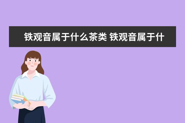 铁观音属于什么茶类 铁观音属于什么茶类红茶还是绿茶