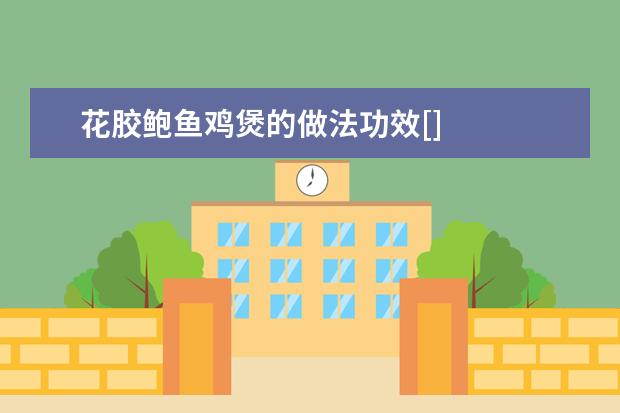 花胶鲍鱼鸡煲的做法功效[]