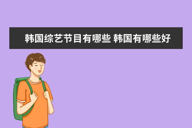 韩国综艺节目有哪些 韩国有哪些好看的综艺节目?