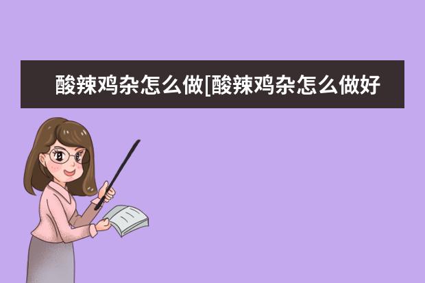 酸辣鸡杂怎么做[酸辣鸡杂怎么做好吃]