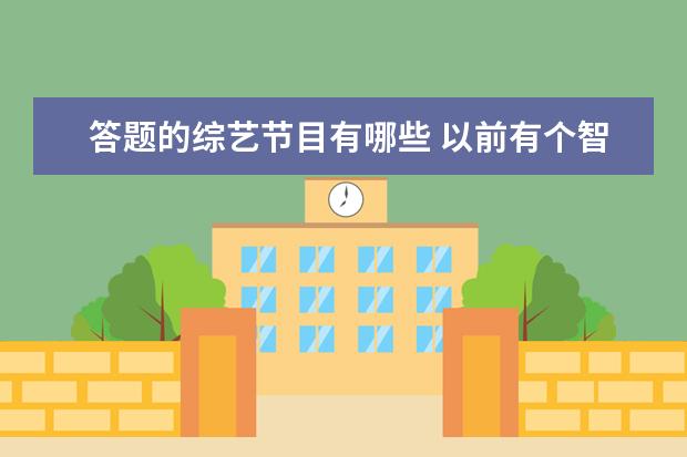 答题的综艺节目有哪些 以前有个智力问答节目,大概是选手站一圈,轮流答题,...