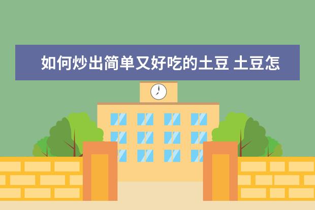 如何炒出简单又好吃的土豆 土豆怎样炒好吃又简单又好吃