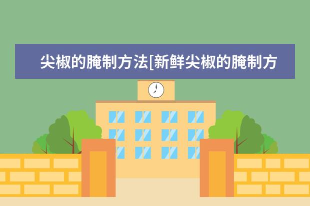 尖椒的腌制方法[新鲜尖椒的腌制方法]