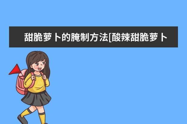 甜脆萝卜的腌制方法[酸辣甜脆萝卜的腌制方法]