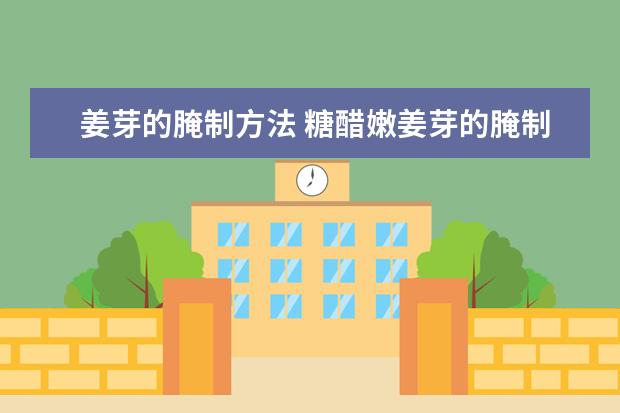 姜芽的腌制方法 糖醋嫩姜芽的腌制方法