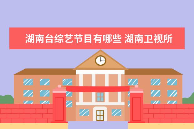 湖南台综艺节目有哪些 湖南卫视所有的综艺节目有哪些?