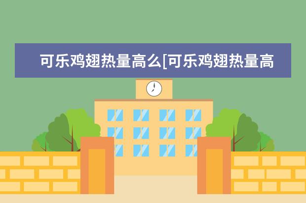可乐鸡翅热量高么[可乐鸡翅热量高么能吃吗]