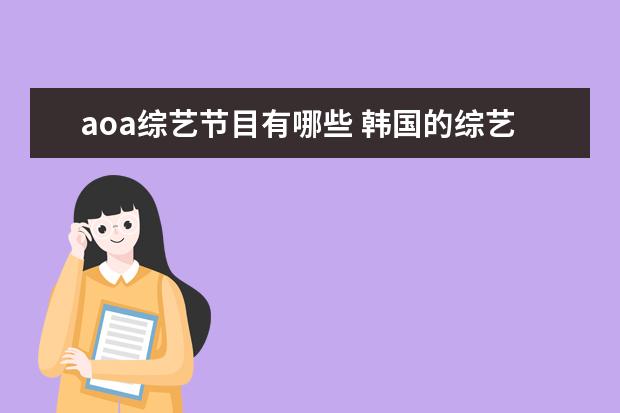aoa综艺节目有哪些 韩国的综艺节目里都是说唱式的叫什么名字,里面有一...