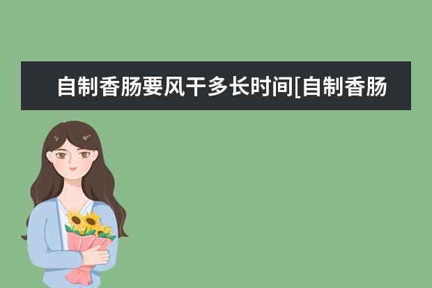 自制香肠要风干多长时间[自制香肠要风干多长时间可以吃]